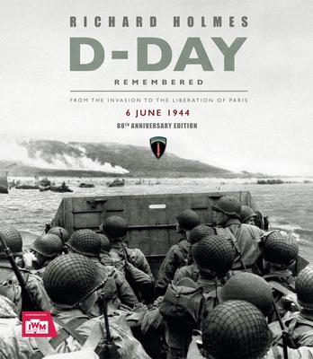 Imperial War Museum: D-Day Remembered: From the Invasion to the Liberation of Paris