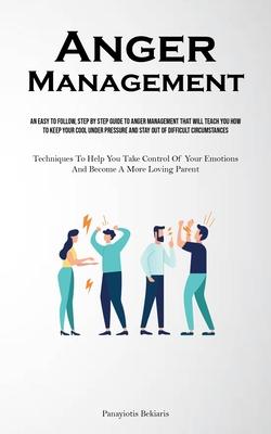 Anger Management: An Easy To Follow, Step By Step Guide To Anger Management That Will Teach You How To Keep Your Cool Under Pressure And