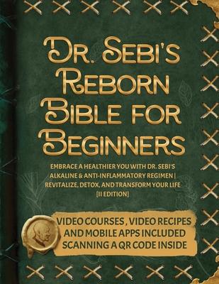 Dr. Sebi’s Reborn Bible for Beginners: Embrace a Healthier You with Dr. Sebi’s Alkaline and Anti-Inflammatory Regimen Revitalize, Detox, and Transform