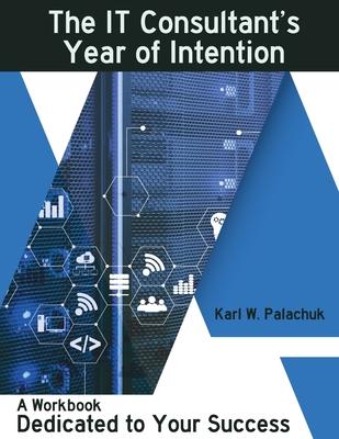 The IT Consultant’s Year of Intention: A Workbook Dedicated to Your Success