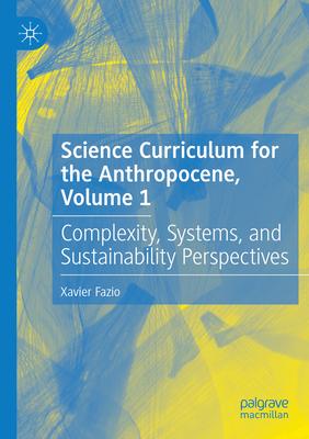 Science Curriculum for the Anthropocene, Volume 1: Complexity, Systems, and Sustainability Perspectives