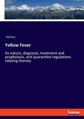 Yellow Fever: Its nature, diagnosis, treatment and prophylaxis, and quarantine regulations relating thereto