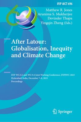 After Latour: Globalisation, Inequity and Climate Change: Ifip Wg 8.2 and Wg 9.4 Joint Working Conference, Ifipjwc 2023, Hyderabad, India, December 8-