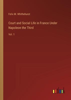 Court and Social Life in France Under Napoleon the Third: Vol. 1