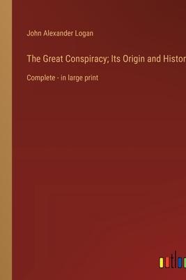 The Great Conspiracy; Its Origin and History: Complete - in large print