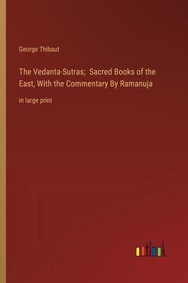 The Vedanta-Sutras; Sacred Books of the East, With the Commentary By Ramanuja: in large print