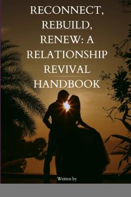 Reconnect, Rebuild, Renew: A Relationship Revival Handbook: A Relationship Revival Handbook