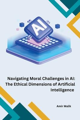 Navigating Moral Challenges in AI: The Ethical Dimensions of Artificial Intelligence