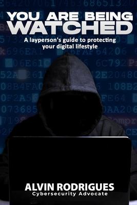 You Are Being Watched: A layperson’s guide to protecting your digital lifestyle