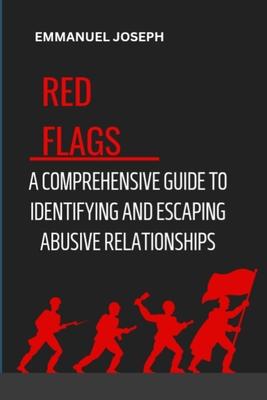 Recognizing the Red Flags: A Comprehensive Guide to Identifying and Escaping Abusive Relationships