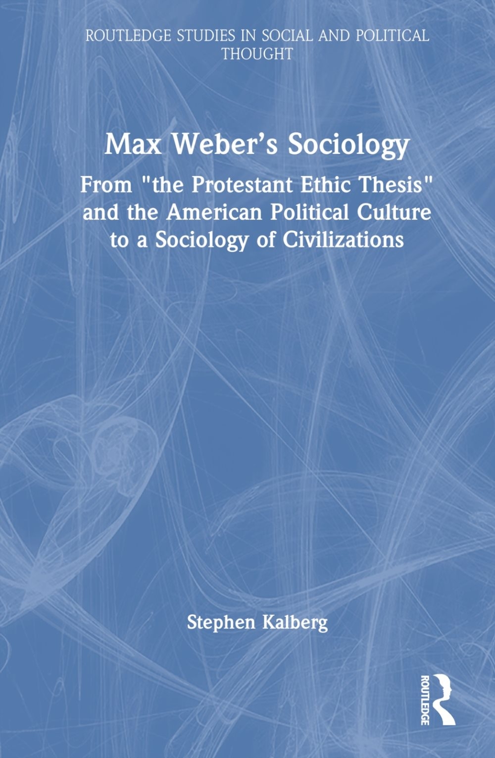 Max Weber’s Sociology: From ’The Protestant Ethic Thesis’ and the American Political Culture to a Sociology of Civilizations