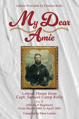 My Dear Amie: Letters Home from Capt. Samuel Camp Kelly