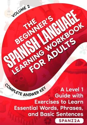 The Beginner’s Spanish Language Learning Workbook for Adults (Volume 2): A Level 1 Guide with Exercises to Learn Essential Words, Phrases, and Basic S