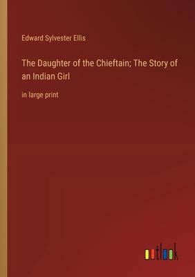 The Daughter of the Chieftain; The Story of an Indian Girl: in large print