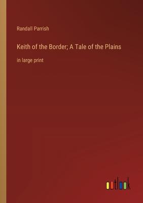 Keith of the Border; A Tale of the Plains: in large print