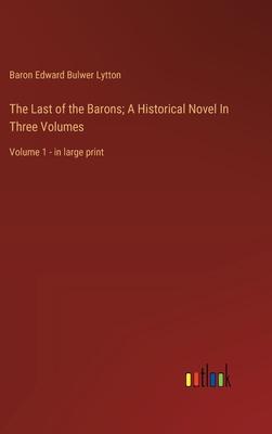 The Last of the Barons; A Historical Novel In Three Volumes: Volume 1 - in large print