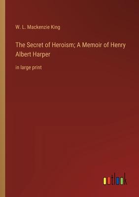 The Secret of Heroism; A Memoir of Henry Albert Harper: in large print