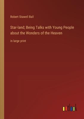 Star-land; Being Talks with Young People about the Wonders of the Heaven: in large print