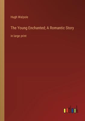 The Young Enchanted; A Romantic Story: in large print