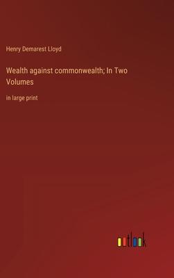 Wealth against commonwealth; In Two Volumes: in large print