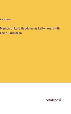 Memoir of Lord Haddo in his Latter Years Fith Earl of Aberdeen