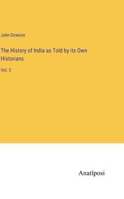 The History of India as Told by its Own Historians: Vol. 5