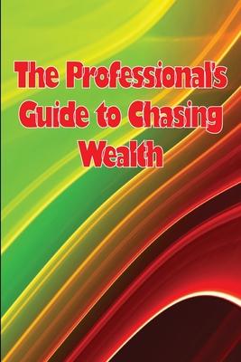 The Professional’s Guide to Chasing Wealth: What You Should Understand Before Pursuing Wealth