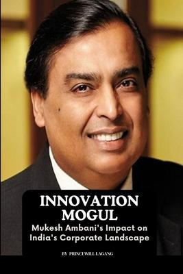 Innovation Mogul: Mukesh Ambani’s Impact on India’s Corporate Landscape