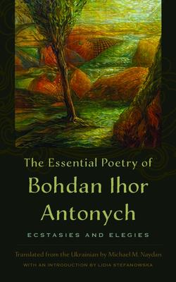 The Essential Poetry of Bohdan Ihor Antonych: Ecstasies and Elegies