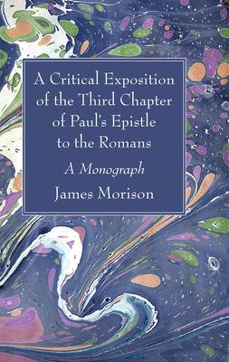 A Critical Exposition of the Third Chapter of Paul’s Epistle to the Romans: A Monograph