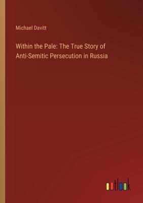 Within the Pale: The True Story of Anti-Semitic Persecution in Russia