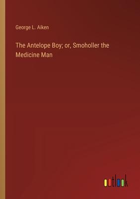 The Antelope Boy; or, Smoholler the Medicine Man