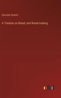 A Treatise on Bread, and Bread-making