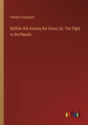 Buffalo Bill Among the Sioux; Or, The Fight in the Rapids