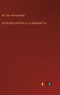 Let Us Kiss and Part; or, A Shattered Tie