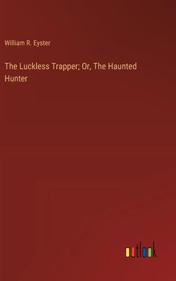 The Luckless Trapper; Or, The Haunted Hunter