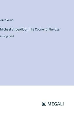 Michael Strogoff; Or, The Courier of the Czar: in large print