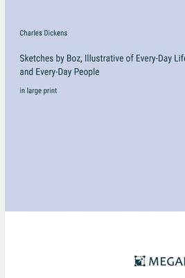 Sketches by Boz, Illustrative of Every-Day Life and Every-Day People: in large print