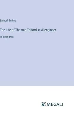 The Life of Thomas Telford, civil engineer: in large print