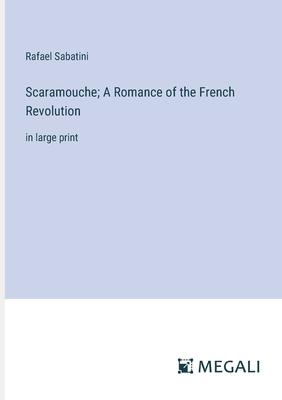 Scaramouche; A Romance of the French Revolution: in large print