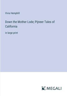Down the Mother Lode; Pijneer Tales of California: in large print