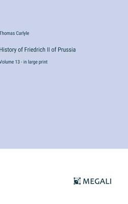 History of Friedrich II of Prussia: Volume 13 - in large print