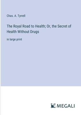 The Royal Road to Health; Or, the Secret of Health Without Drugs: in large print