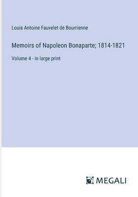Memoirs of Napoleon Bonaparte; 1814-1821: Volume 4 - in large print
