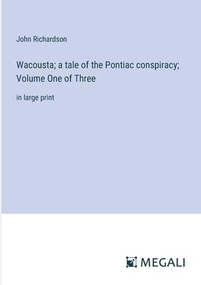 Wacousta; a tale of the Pontiac conspiracy; Volume One of Three: in large print