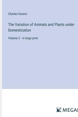 The Variation of Animals and Plants under Domestication: Volume 2 - in large print