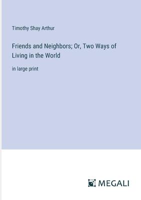 Friends and Neighbors; Or, Two Ways of Living in the World: in large print