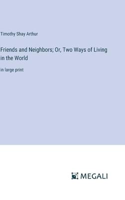 Friends and Neighbors; Or, Two Ways of Living in the World: in large print