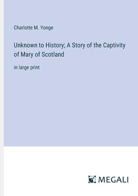 Unknown to History; A Story of the Captivity of Mary of Scotland: in large print