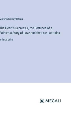 The Heart’s Secret; Or, the Fortunes of a Soldier; a Story of Love and the Low Latitudes: in large print